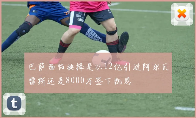 巴萨面临抉择是以12亿引进阿尔瓦雷斯还是8000万签下凯恩