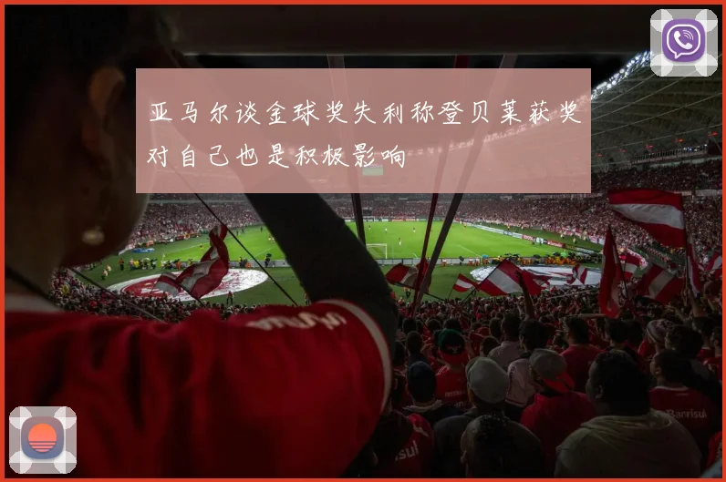 亚马尔谈金球奖失利称登贝莱获奖对自己也是积极影响
