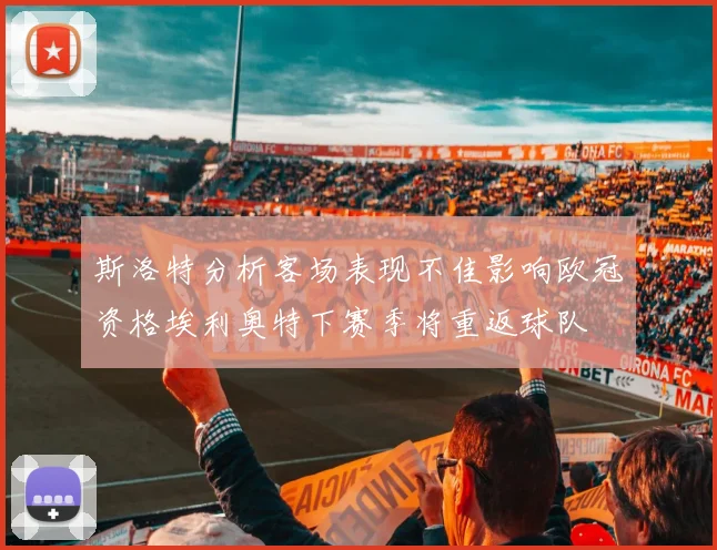 斯洛特分析客场表现不佳影响欧冠资格埃利奥特下赛季将重返球队
