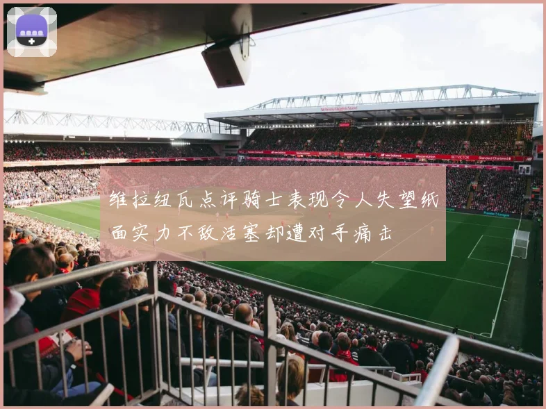 维拉纽瓦点评骑士表现令人失望纸面实力不敌活塞却遭对手痛击