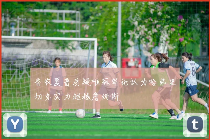 香农夏普质疑唯冠军论认为哈弗里切克实力超越詹姆斯