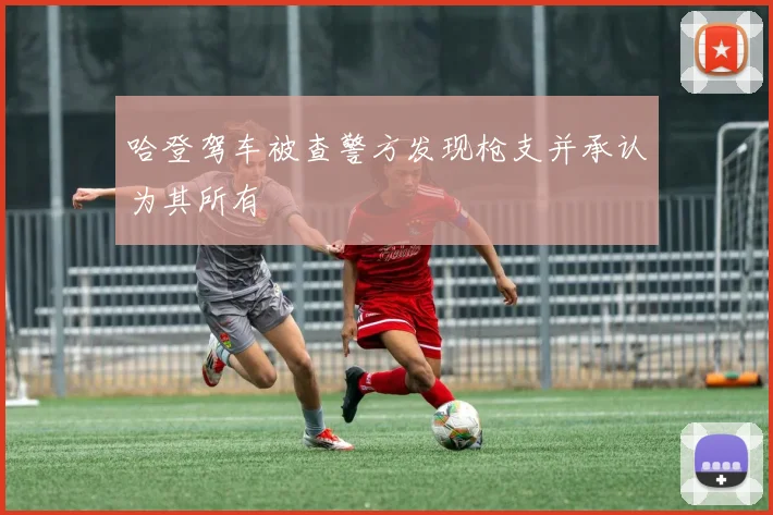 哈登驾车被查警方发现枪支并承认为其所有
