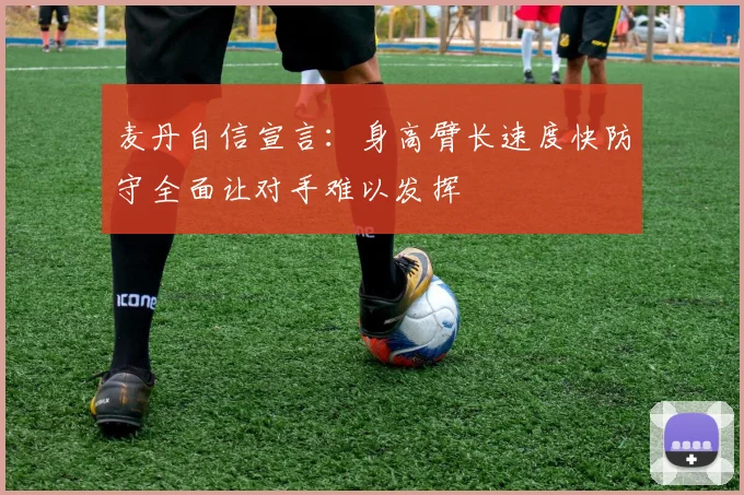 麦丹自信宣言：身高臂长速度快防守全面让对手难以发挥