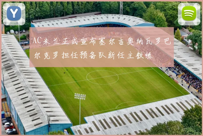 AC米兰正式宣布塞尔吉奥纳瓦罗巴尔克罗担任预备队新任主教练