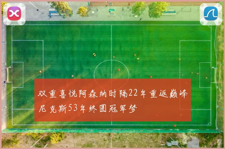 双重喜悦阿森纳时隔22年重返巅峰尼克斯53年终圆冠军梦