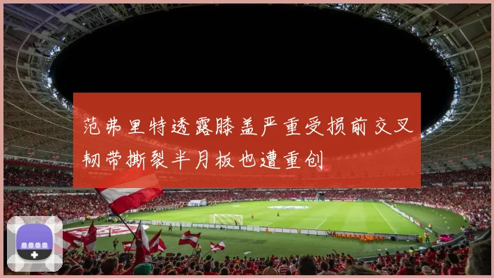 范弗里特透露膝盖严重受损前交叉韧带撕裂半月板也遭重创